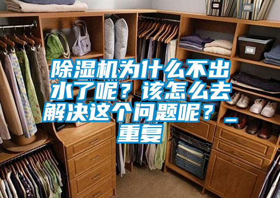 除濕機(jī)為什么不出水了呢？該怎么去解決這個(gè)問(wèn)題呢？_重復(fù)