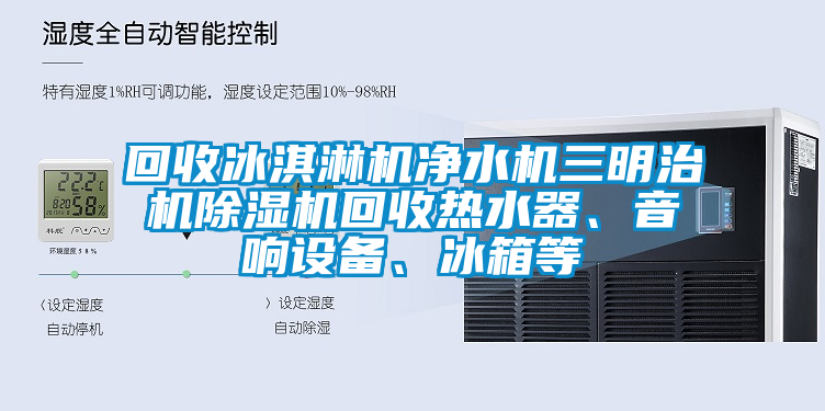 回收冰淇淋機凈水機三明治機除濕機回收熱水器、音響設備、冰箱等