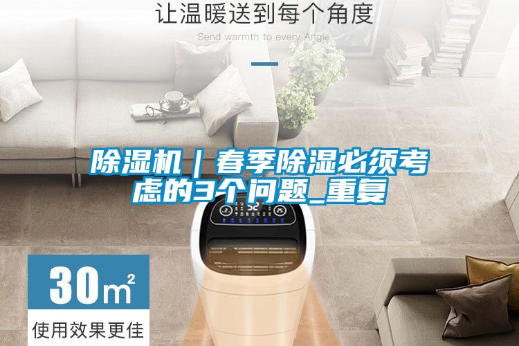 除濕機(jī)|春季除濕必須考慮的3個問題_重復(fù)