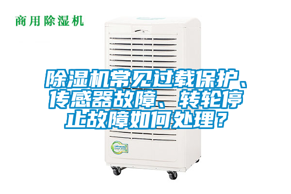 除濕機(jī)常見過載保護(hù)、傳感器故障、轉(zhuǎn)輪停止故障如何處理？
