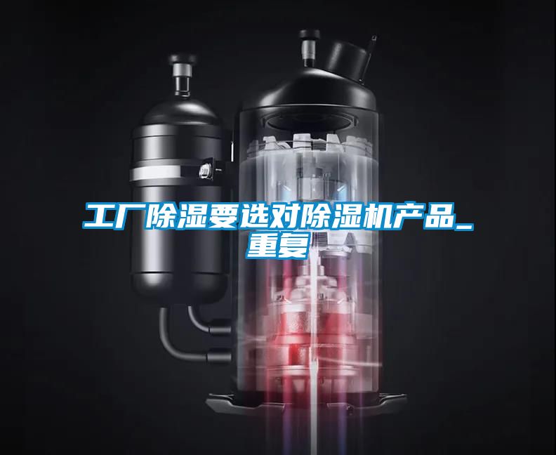 工廠(chǎng)除濕要選對(duì)除濕機(jī)產(chǎn)品_重復(fù)