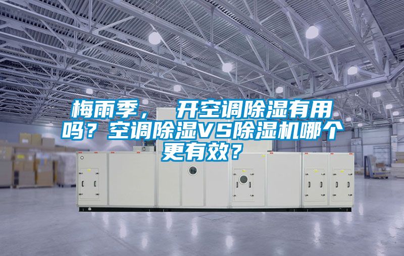 梅雨季， 開空調除濕有用嗎？空調除濕VS除濕機哪個更有效？