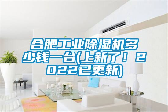 合肥工業(yè)除濕機多少錢一臺(上新了！2022已更新)