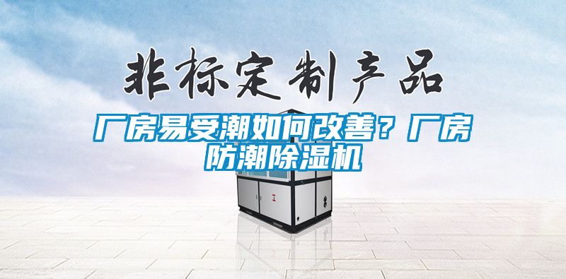 廠房易受潮如何改善？廠房防潮除濕機(jī)
