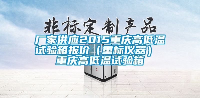 廠家供應(yīng)2015重慶高低溫試驗(yàn)箱報(bào)價(jià)(重標(biāo)儀器) 重慶高低溫試驗(yàn)箱