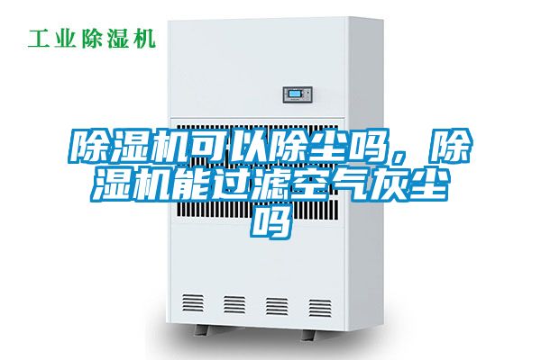 除濕機(jī)可以除塵嗎，除濕機(jī)能過(guò)濾空氣灰塵嗎