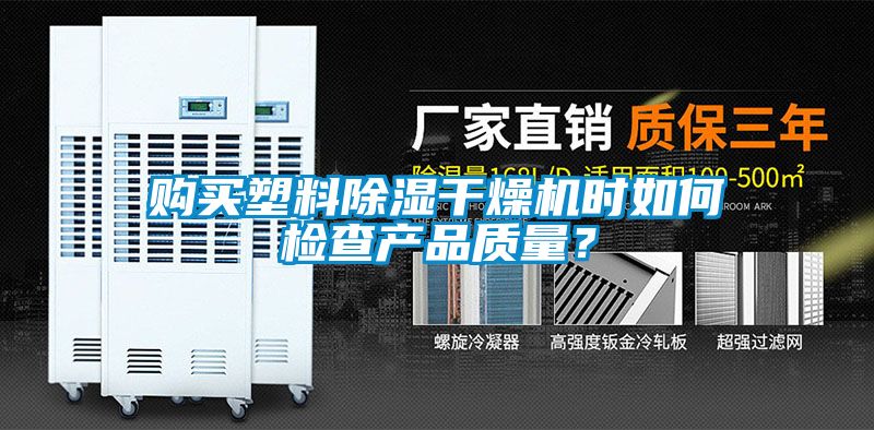 購(gòu)買塑料除濕干燥機(jī)時(shí)如何檢查產(chǎn)品質(zhì)量？