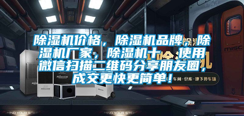 除濕機(jī)價(jià)格，除濕機(jī)品牌，除濕機(jī)廠家，除濕機(jī)十  使用微信掃描二維碼分享朋友圈，成交更快更簡(jiǎn)單！