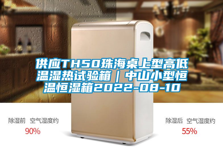 供應(yīng)TH50珠海桌上型高低溫濕熱試驗(yàn)箱|中山小型恒溫恒濕箱2022-08-10
