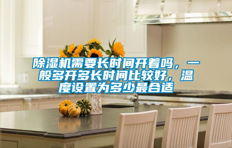 除濕機(jī)需要長時(shí)間開著嗎，一般多開多長時(shí)間比較好，溫度設(shè)置為多少最合適
