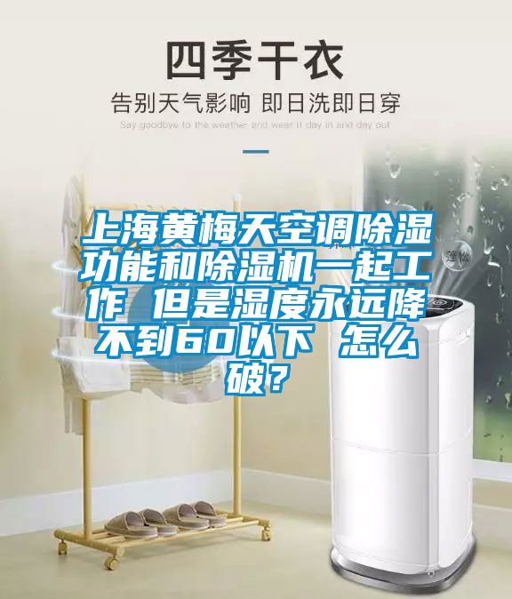 上海黃梅天空調(diào)除濕功能和除濕機(jī)一起工作 但是濕度永遠(yuǎn)降不到60以下 怎么破？