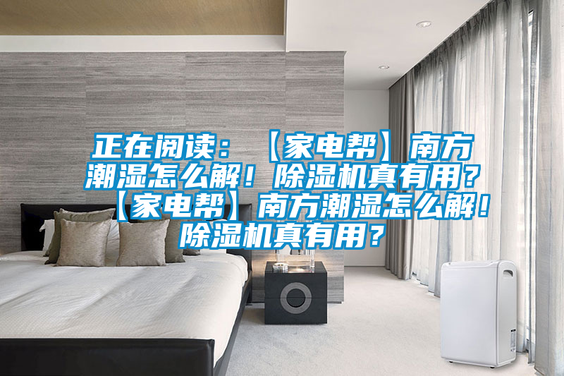 正在閱讀：【家電幫】南方潮濕怎么解！除濕機(jī)真有用？【家電幫】南方潮濕怎么解！除濕機(jī)真有用？