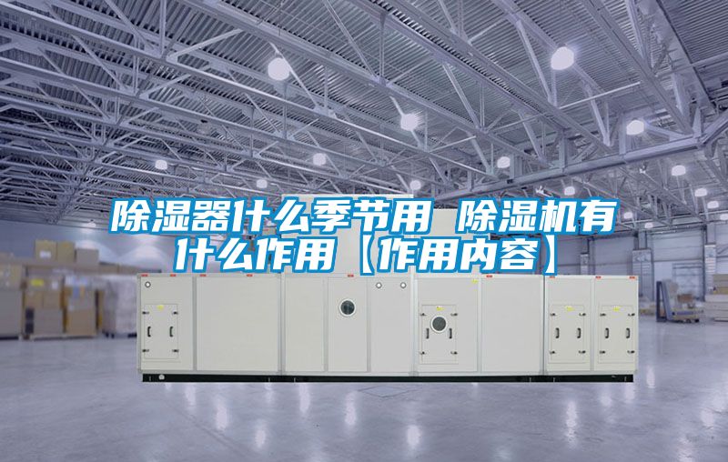 除濕器什么季節(jié)用 除濕機有什么作用【作用內容】