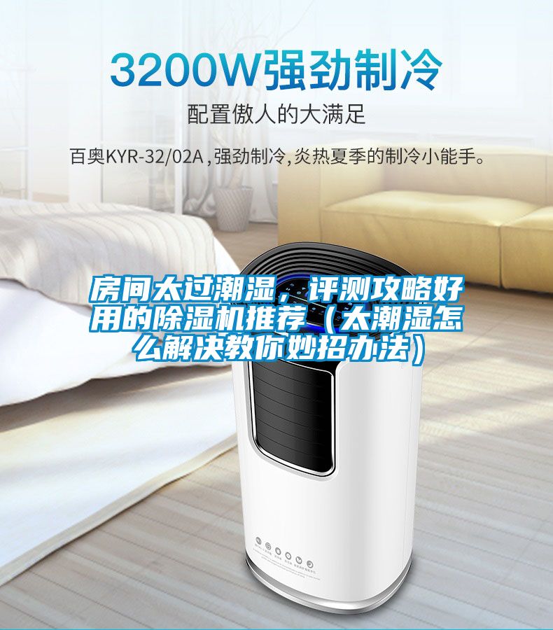 房間太過潮濕，評測攻略好用的除濕機推薦（太潮濕怎么解決教你妙招辦法）