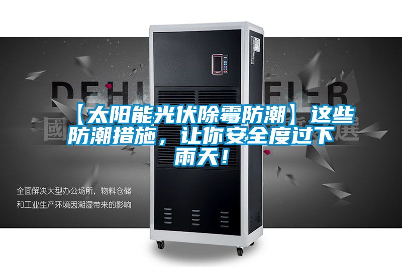 【太陽(yáng)能光伏除霉防潮】這些防潮措施，讓你安全度過(guò)下雨天！