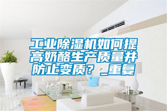 工業(yè)除濕機如何提高奶酪生產(chǎn)質(zhì)量并防止變質(zhì)？_重復