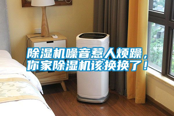 除濕機(jī)噪音惹人煩躁，你家除濕機(jī)該換換了！