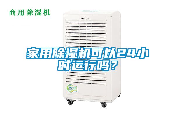家用除濕機(jī)可以24小時(shí)運(yùn)行嗎？