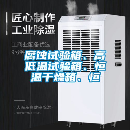 腐蝕試驗箱、高低溫試驗箱、恒溫干燥箱、恒
