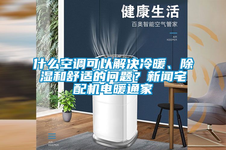 什么空調(diào)可以解決冷暖、除濕和舒適的問題？新聞?wù)錂C(jī)電暖通家