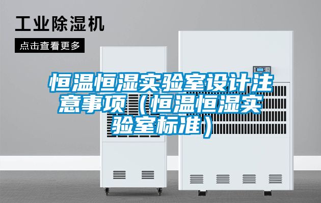 恒溫恒濕實驗室設(shè)計注意事項(恒溫恒濕實驗室標準)