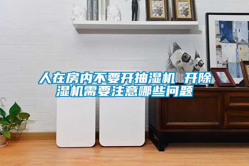人在房?jī)?nèi)不要開抽濕機(jī) 開除濕機(jī)需要注意哪些問(wèn)題