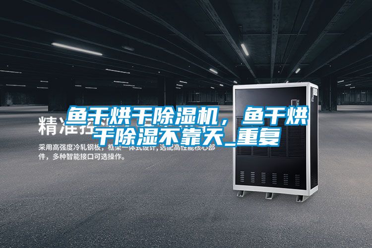 魚干烘干除濕機(jī),魚干烘干除濕不靠天_重復(fù)