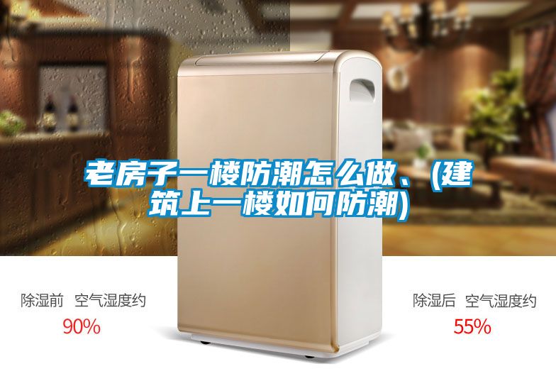 老房子一樓防潮怎么做、(建筑上一樓如何防潮)