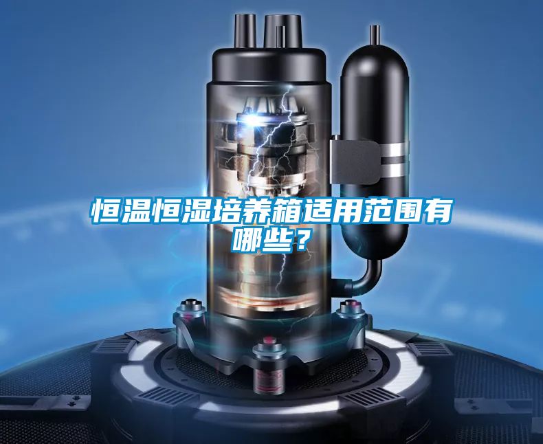 恒溫恒濕培養(yǎng)箱適用范圍有哪些？