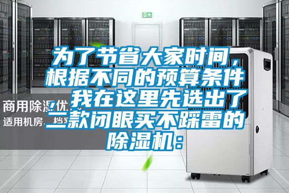 為了節(jié)省大家時間，根據(jù)不同的預(yù)算條件，我在這里先選出了二款閉眼買不踩雷的除濕機(jī)：