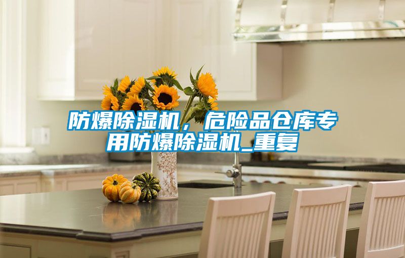 防爆除濕機，危險品倉庫專用防爆除濕機_重復