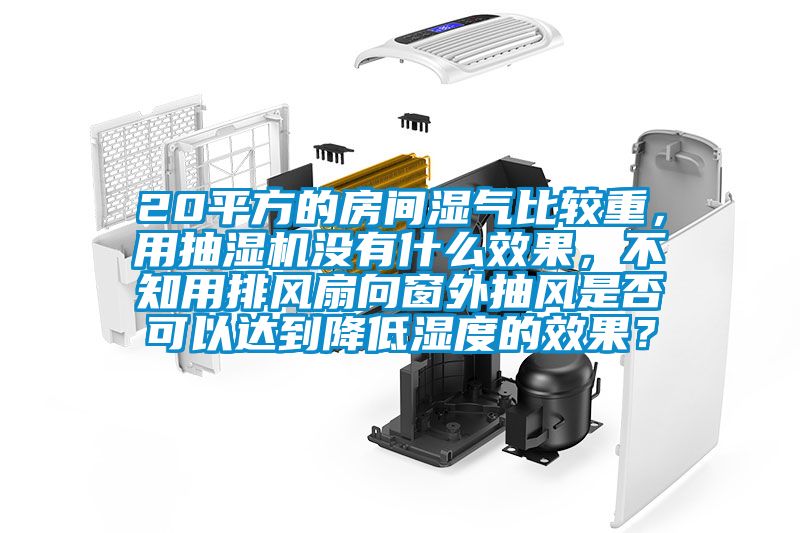 20平方的房間濕氣比較重，用抽濕機(jī)沒有什么效果，不知用排風(fēng)扇向窗外抽風(fēng)是否可以達(dá)到降低濕度的效果？