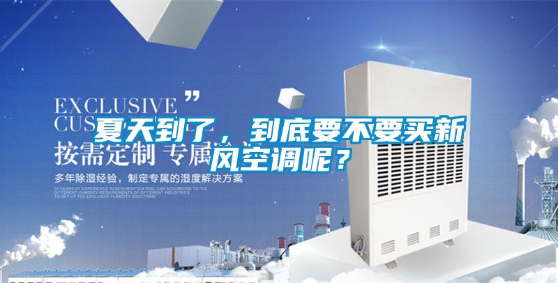 夏天到了，到底要不要買新風(fēng)空調(diào)呢？