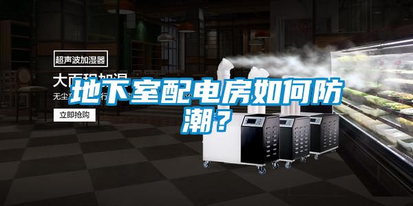 地下室配電房如何防潮？