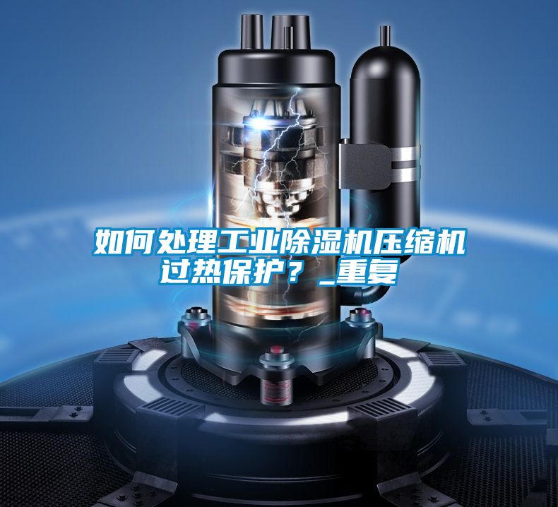 如何處理工業(yè)除濕機(jī)壓縮機(jī)過熱保護(hù)？_重復(fù)