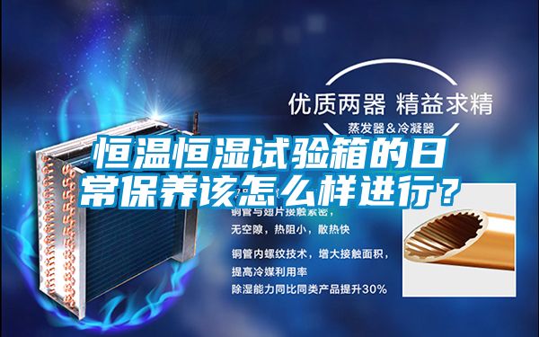 恒溫恒濕試驗(yàn)箱的日常保養(yǎng)該怎么樣進(jìn)行？