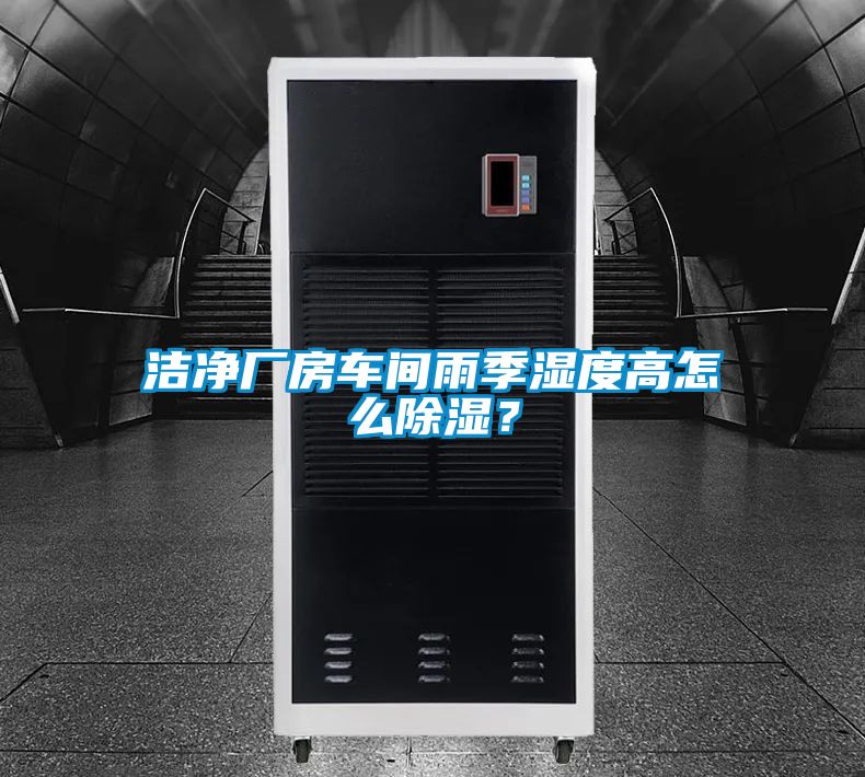 潔凈廠房車間雨季濕度高怎么除濕？