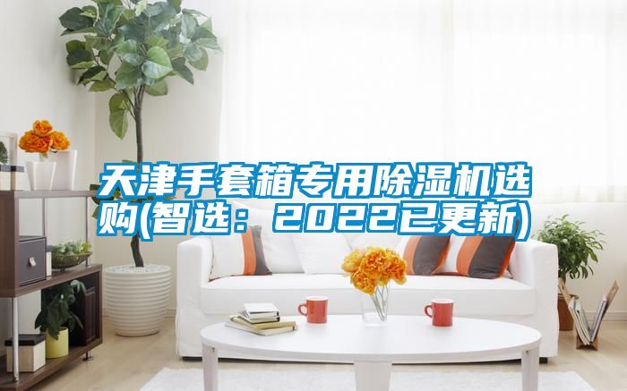 天津手套箱專用除濕機(jī)選購(智選:2022已更新)