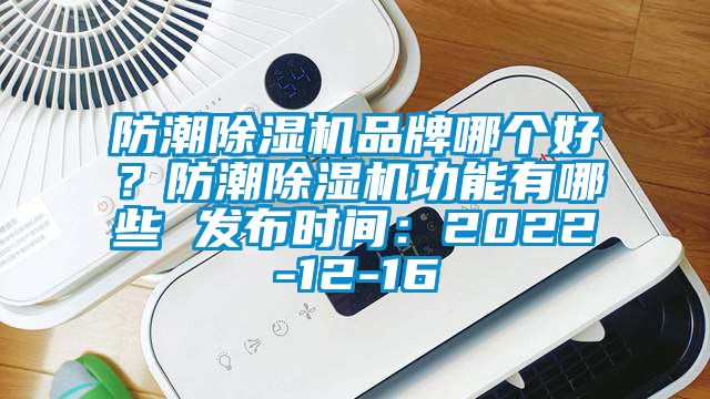 防潮除濕機品牌哪個好？防潮除濕機功能有哪些 發(fā)布時間：2022-12-16