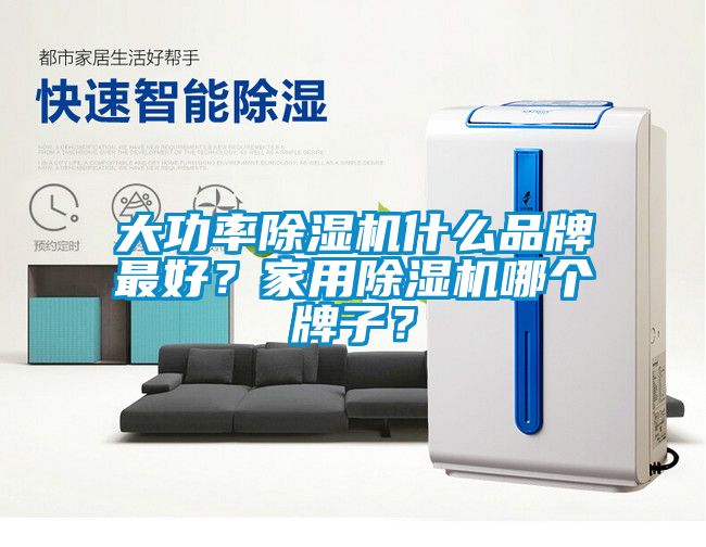 大功率除濕機什么品牌最好？家用除濕機哪個牌子？