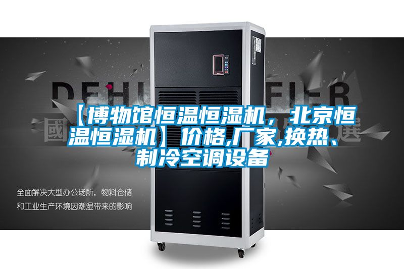 【博物館恒溫恒濕機，北京恒溫恒濕機】價格,廠家,換熱、制冷空調(diào)設備