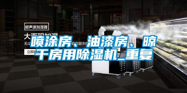 噴涂房、油漆房、晾干房用除濕機(jī)_重復(fù)