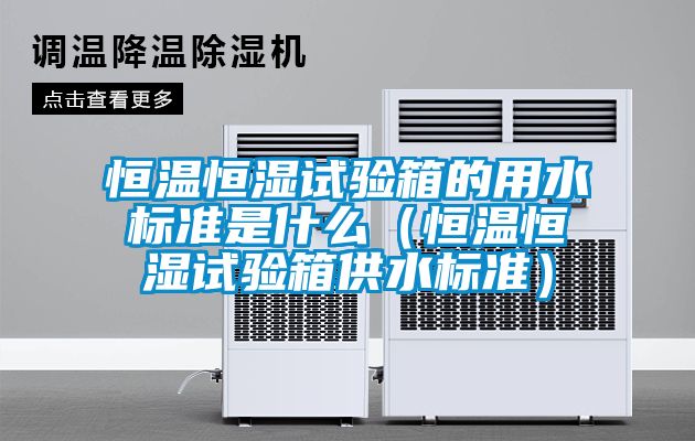 恒溫恒濕試驗箱的用水標(biāo)準(zhǔn)是什么(恒溫恒濕試驗箱供水標(biāo)準(zhǔn))