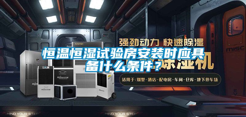 恒溫恒濕試驗(yàn)房安裝時(shí)應(yīng)具備什么條件？