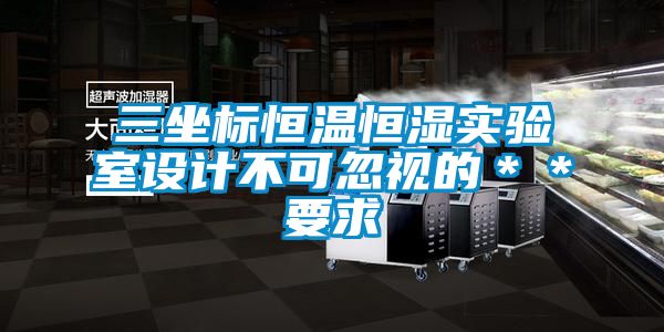 三坐標恒溫恒濕實驗室設計不可忽視的**要求