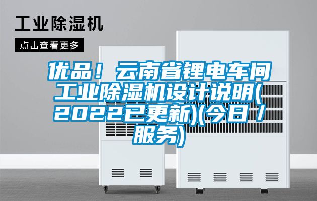 優(yōu)品！云南省鋰電車間工業(yè)除濕機設計說明(2022已更新)(今日／服務)
