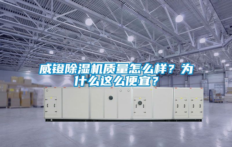 威鐙除濕機(jī)質(zhì)量怎么樣？為什么這么便宜？
