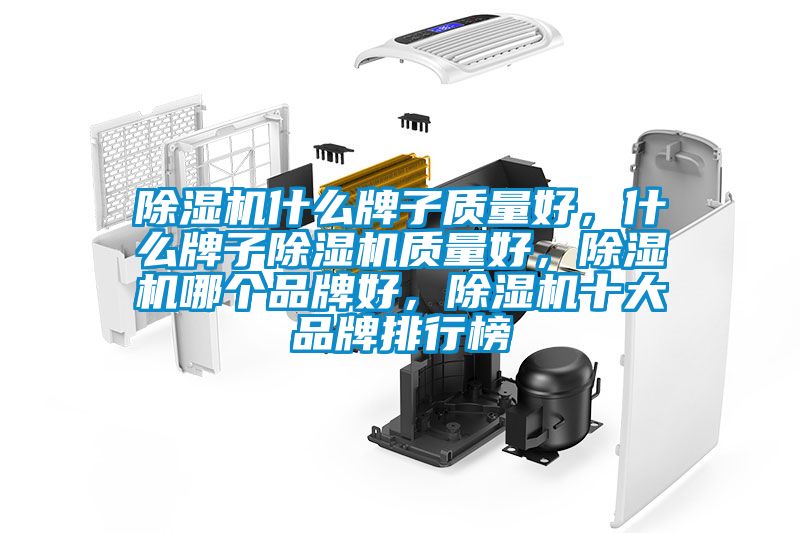 除濕機什么牌子質(zhì)量好，什么牌子除濕機質(zhì)量好，除濕機哪個品牌好，除濕機十大品牌排行榜