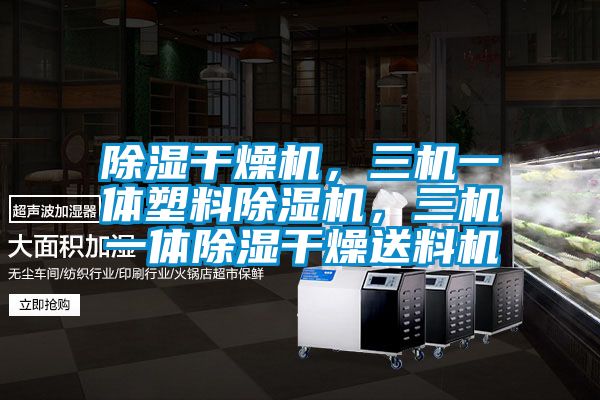 除濕干燥機(jī)，三機(jī)一體塑料除濕機(jī)，三機(jī)一體除濕干燥送料機(jī)