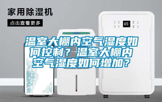 溫室大棚內(nèi)空氣濕度如何控制？溫室大棚內(nèi)空氣濕度如何增加？